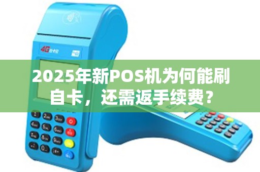2025年新POS机为何能刷自卡，还需返手续费？
