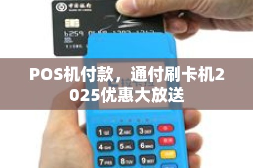 POS机付款，通付刷卡机2025优惠大放送
