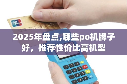 2025年盘点,哪些po机牌子好，推荐性价比高机型
