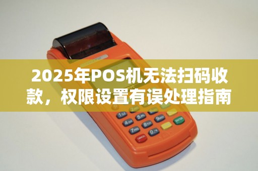 2025年POS机无法扫码收款，权限设置有误处理指南