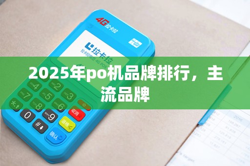 2025年po机品牌排行，主流品牌