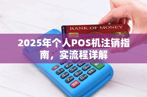 2025年个人POS机注销指南，实流程详解