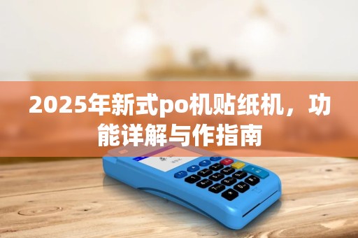 2025年新式po机贴纸机，功能详解与作指南