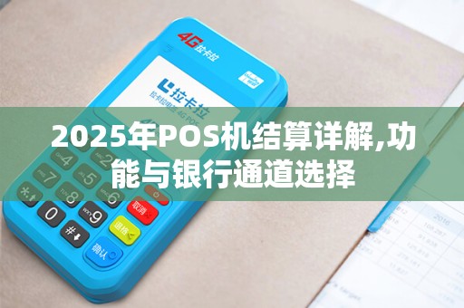 2025年POS机结算详解,功能与银行通道选择