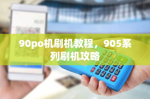 90po机刷机教程，905系列刷机攻略