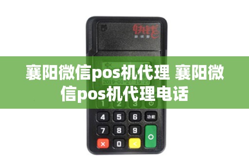 襄阳微信pos机代理 襄阳微信pos机代理电话