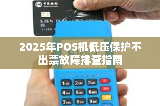2025年POS机低压保护不出票故障排查指南