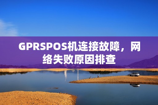 GPRSPOS机连接故障，网络失败原因排查