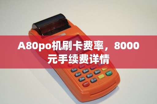 A80po机刷卡费率，8000元手续费详情