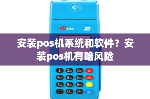 安装pos机系统和软件？安装pos机有啥风险