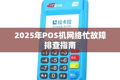 2025年POS机网络忙故障排查指南