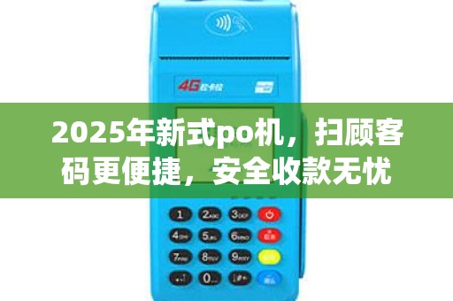 2025年新式po机，扫顾客码更便捷，安全收款无忧