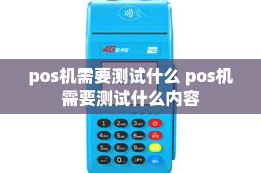 pos机需要测试什么 pos机需要测试什么内容 pos机需要测试什么 pos机需要测试什么内容
