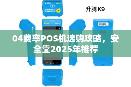 04费率POS机选购攻略，安全靠2025年推荐