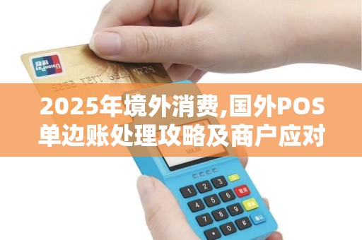 2025年境外消费,国外POS单边账处理攻略及商户应对