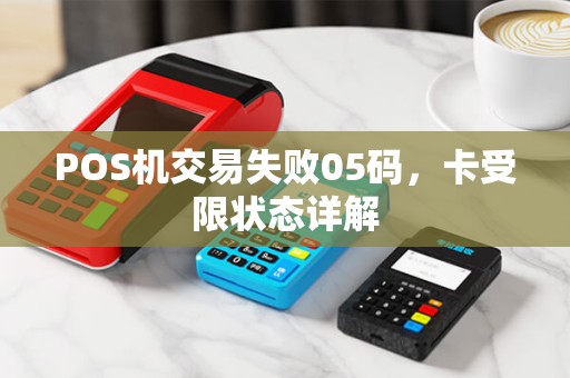 POS机交易失败05码，卡受限状态详解