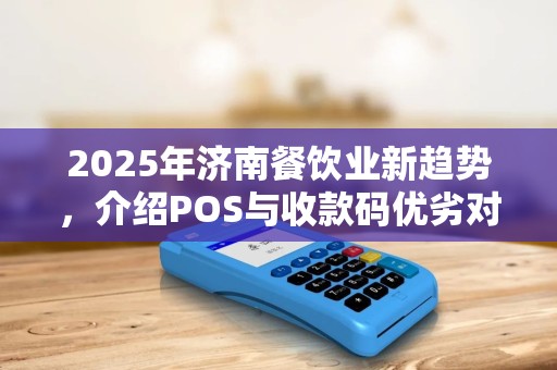 2025年济南餐饮业新趋势，介绍POS与收款码优劣对比