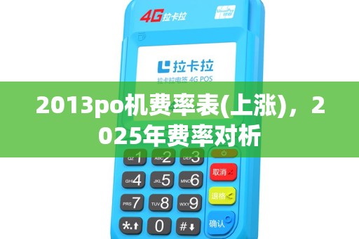 2013po机费率表(上涨)，2025年费率对析
