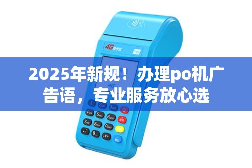 2025年新规！办理po机广告语，专业服务放心选
