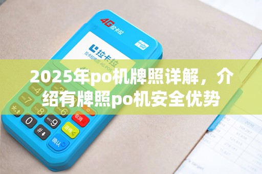 2025年po机牌照详解,介绍有牌照po机安全优势 2025年po机牌照详解,介绍有牌照po机安全优势