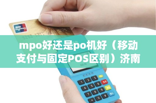mpo好还是po机好（移动支付与固定POS区别）济南装修材料搭配指南