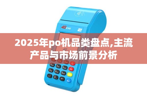 2025年po机品类盘点,主流产品与市场前景分析