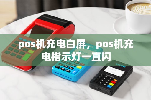 pos机充电白屏，pos机充电指示灯一直闪