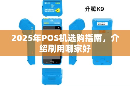 2025年POS机选购指南，介绍刷用哪家好