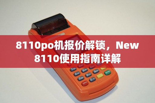 8110po机报价解锁，New8110使用指南详解