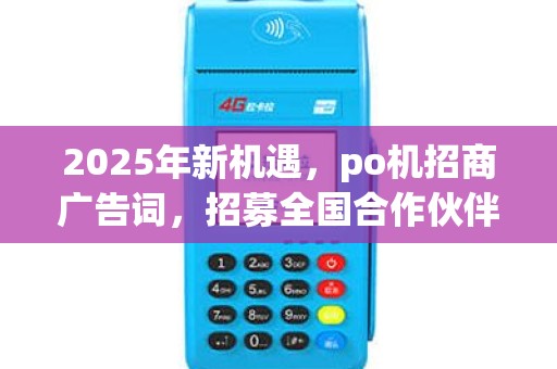 2025年新机遇，po机招商广告词，招募全国合作伙伴