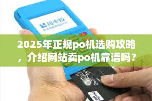 2025年正规po机选购攻略，介绍网站卖po机靠谱吗？