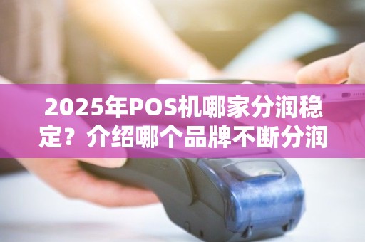 2025年POS机哪家分润稳定？介绍哪个品牌不断分润！