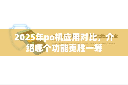 2025年po机应用对比，介绍哪个功能更胜一筹