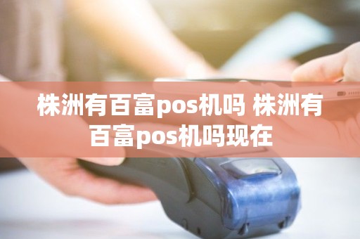 株洲有百富pos机吗 株洲有百富pos机吗现在