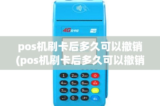 pos机刷卡后多久可以撤销(pos机刷卡后多久可以撤销交易)