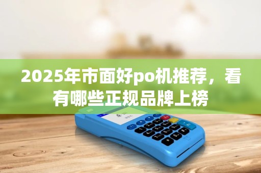 2025年市面好po机推荐，看有哪些正规品牌上榜