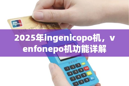 2025年ingenicopo机，venfonepo机功能详解