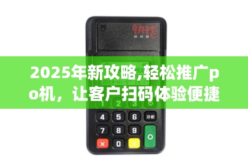 2025年新攻略,轻松推广po机，让客户扫码体验便捷支付