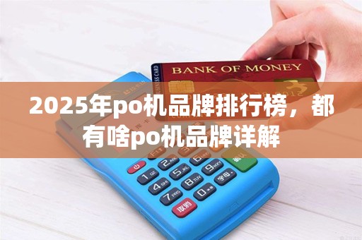 2025年po机品牌排行榜，都有啥po机品牌详解