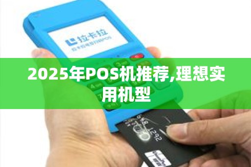 2025年POS机推荐,理想实用机型 2025年POS机推荐,理想实用机型