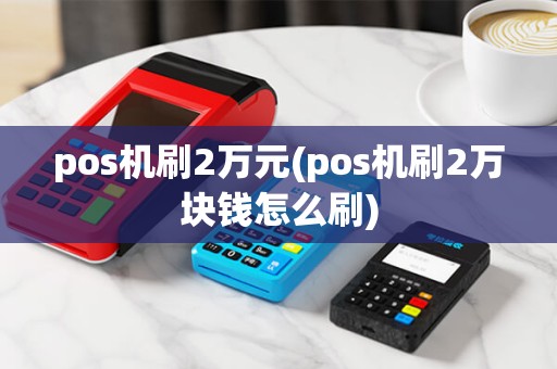 pos机刷2万元(pos机刷2万块钱怎么刷)