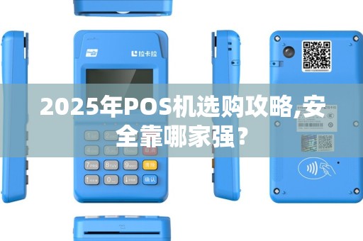 2025年POS机选购攻略,安全靠哪家强? 2025年POS机选购攻略,安全靠哪家强?