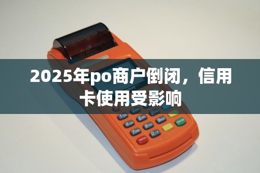 2025年po商户倒闭，信用卡使用受影响