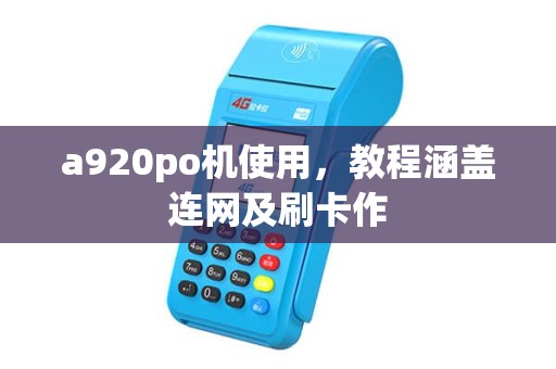 a920po机使用，教程涵盖连网及刷卡作