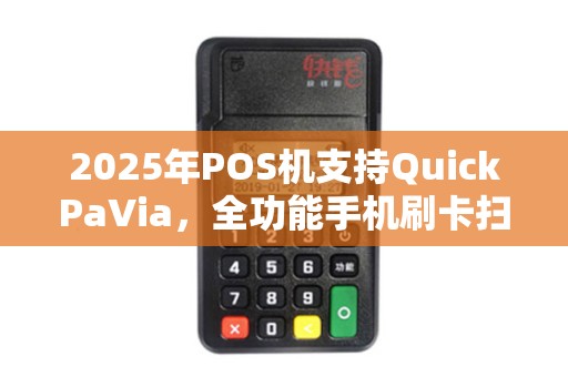 2025年POS机支持QuickPaVia，全功能手机刷卡扫码指南