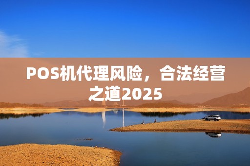 POS机代理风险，合法经营之道2025