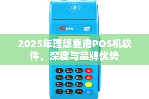 2025年理想靠谱POS机软件,深度与品牌优势 2025年理想靠谱POS机软件,深度与品牌优势