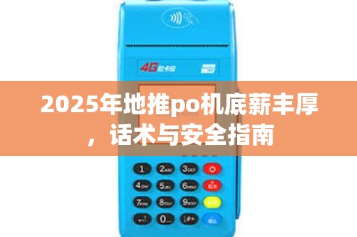 2025年地推po机底薪丰厚,话术与安全指南 2025年地推po机底薪丰厚,话术与安全指南