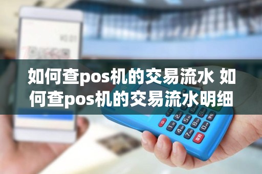 如何查pos机的交易流水 如何查pos机的交易流水明细
