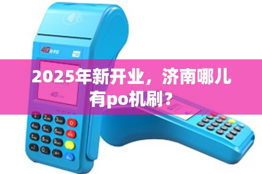 2025年新开业，济南哪儿有po机刷？
